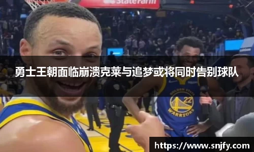 勇士王朝面临崩溃克莱与追梦或将同时告别球队