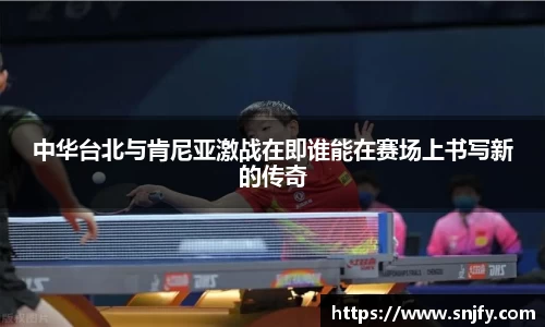 中华台北与肯尼亚激战在即谁能在赛场上书写新的传奇