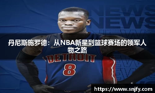 丹尼斯施罗德：从NBA新星到篮球赛场的领军人物之路