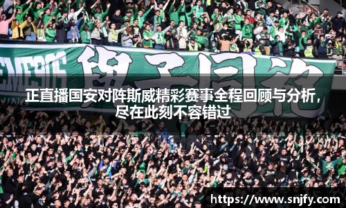 正直播国安对阵斯威精彩赛事全程回顾与分析，尽在此刻不容错过