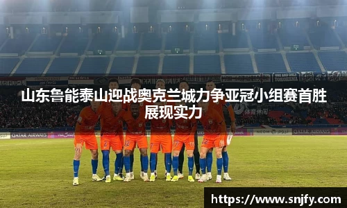 山东鲁能泰山迎战奥克兰城力争亚冠小组赛首胜展现实力