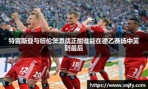 特雷斯登与纽伦堡激战正酣谁能在德乙赛场中笑到最后